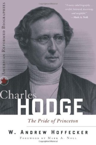 Charles Hodge: New Sideold School Presbyterian (American Reformed Biographies) - Andrew W. Hoffecker