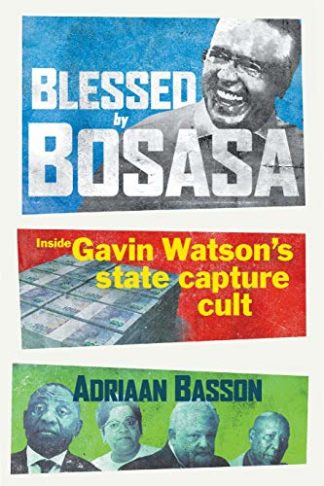 Blessed by Bosasa: Inside Gavin Watson's State Capture Cult - Basson, Adriaan