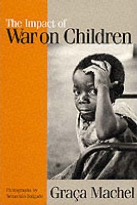 The Impact of War on Children : A Review of Progress Since the 1996 United Nations Report on the Impact of Armed Conflict on Children - Graca Machel
