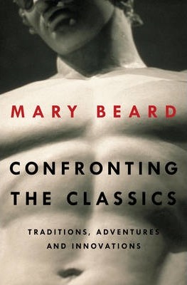 Confronting the Classics : Traditions, Adventures, and Innovations - Mary Beard